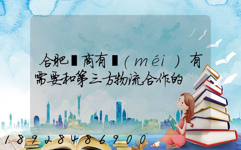 合肥電商有沒(méi)有需要和第三方物流合作的