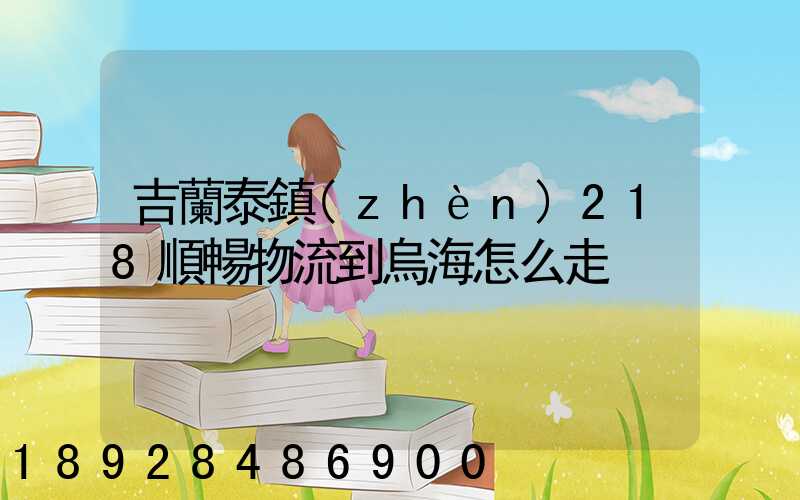 吉蘭泰鎮(zhèn)218順暢物流到烏海怎么走