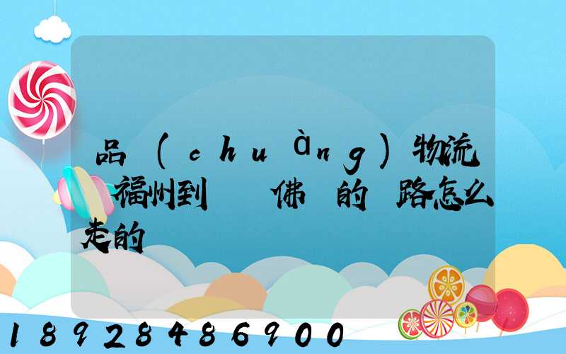 品創(chuàng)物流從福州到廣東佛剛的線路怎么走的
