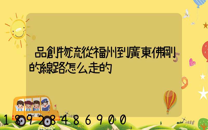 品創物流從福州到廣東佛剛的線路怎么走的