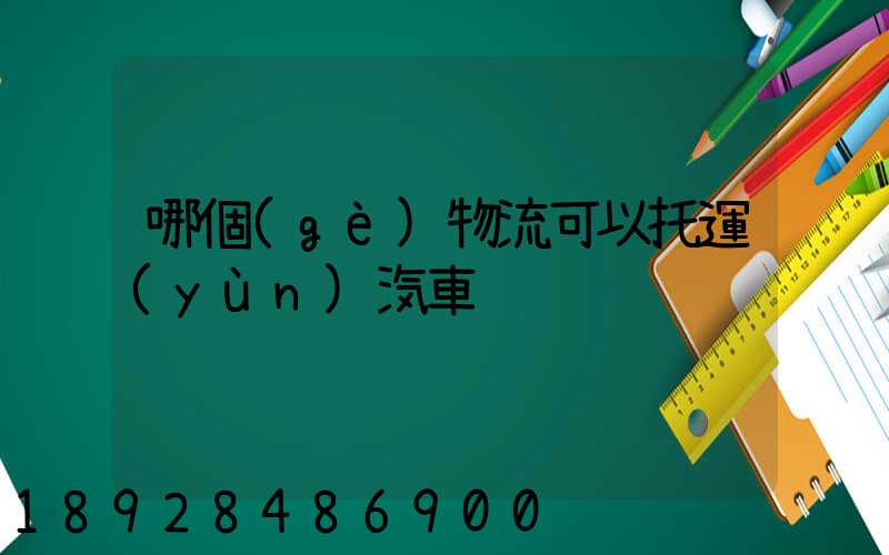 哪個(gè)物流可以托運(yùn)汽車