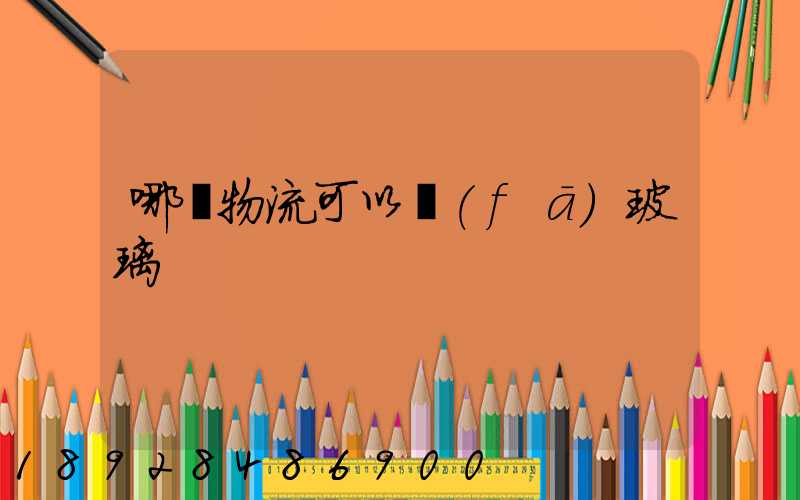 哪個物流可以發(fā)玻璃