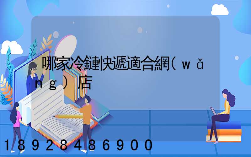 哪家冷鏈快遞適合網(wǎng)店