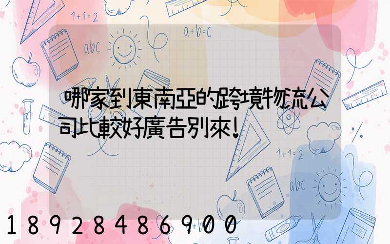 哪家到東南亞的跨境物流公司比較好廣告別來!