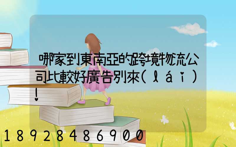 哪家到東南亞的跨境物流公司比較好廣告別來(lái)!