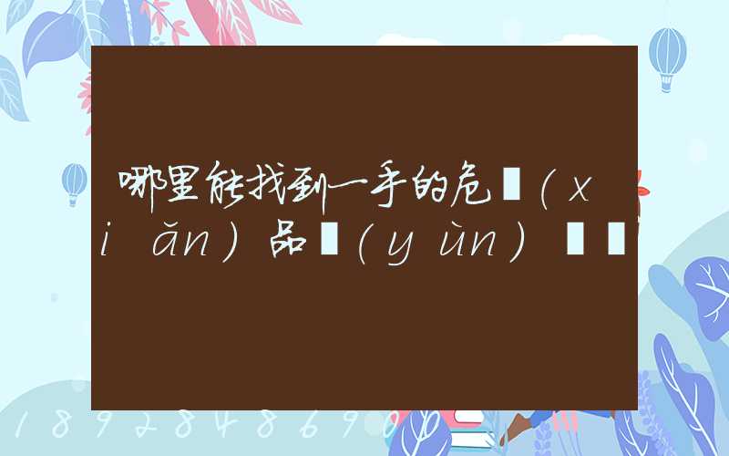 哪里能找到一手的危險(xiǎn)品運(yùn)輸車