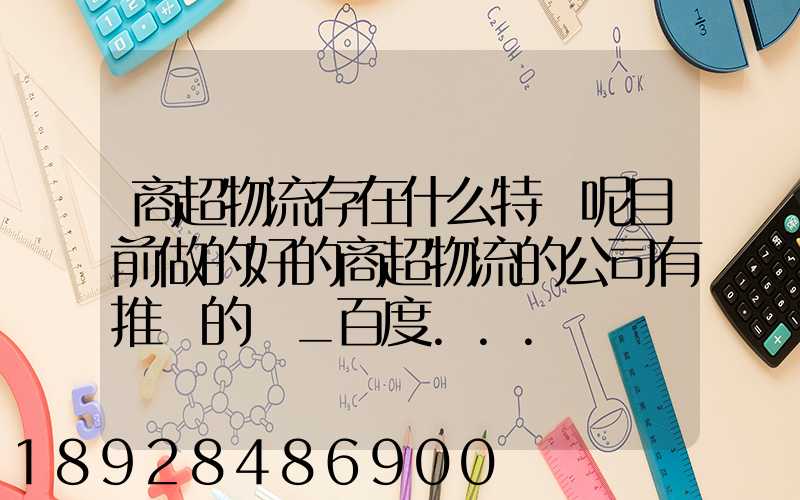 商超物流存在什么特點呢目前做的好的商超物流的公司有推薦的嗎_百度...