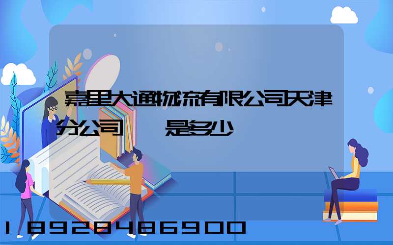 嘉里大通物流有限公司天津分公司電話是多少