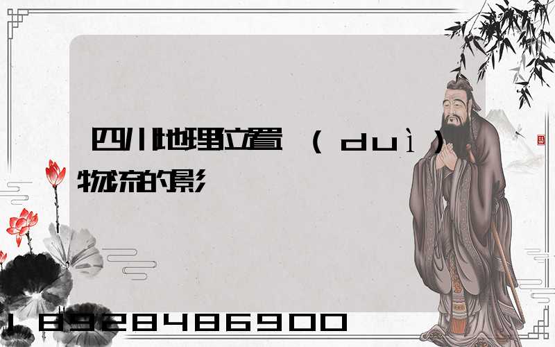 四川地理位置對(duì)物流的影響