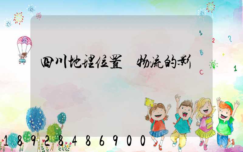 四川地理位置對物流的影響