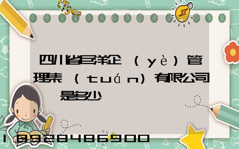 四川省巨洋企業(yè)管理集團(tuán)有限公司電話是多少