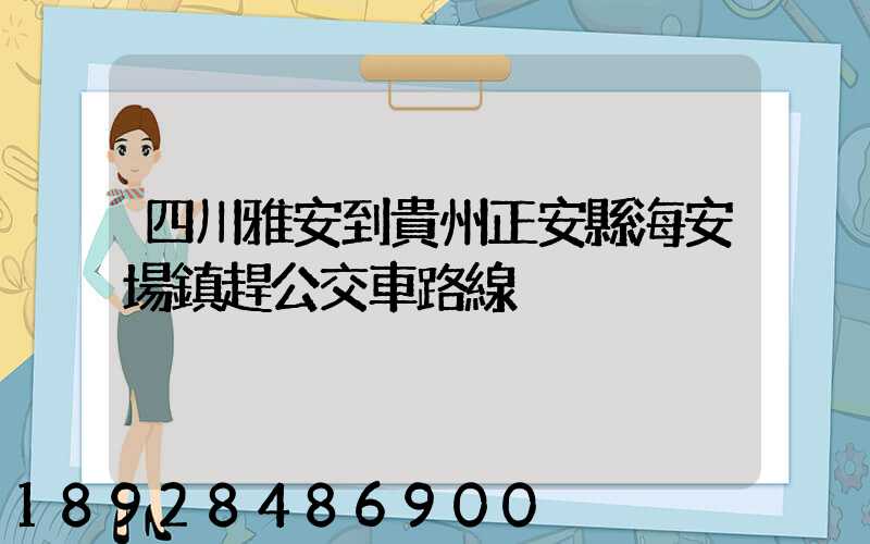 四川雅安到貴州正安縣海安場鎮趕公交車路線