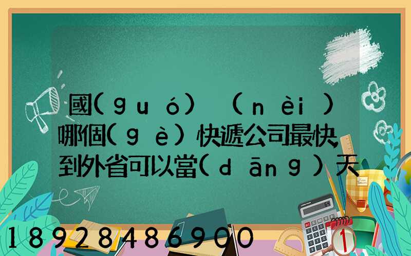 國(guó)內(nèi)哪個(gè)快遞公司最快,到外省可以當(dāng)天寄當(dāng)天就能到達(dá)的