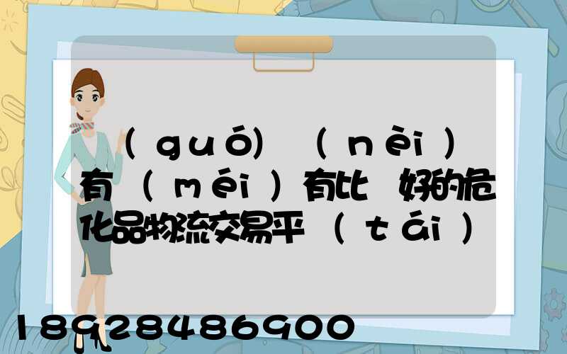 國(guó)內(nèi)有沒(méi)有比較好的危化品物流交易平臺(tái)
