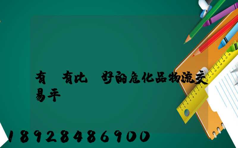 國(guó)內(nèi)有沒有比較好的危化品物流交易平臺(tái)