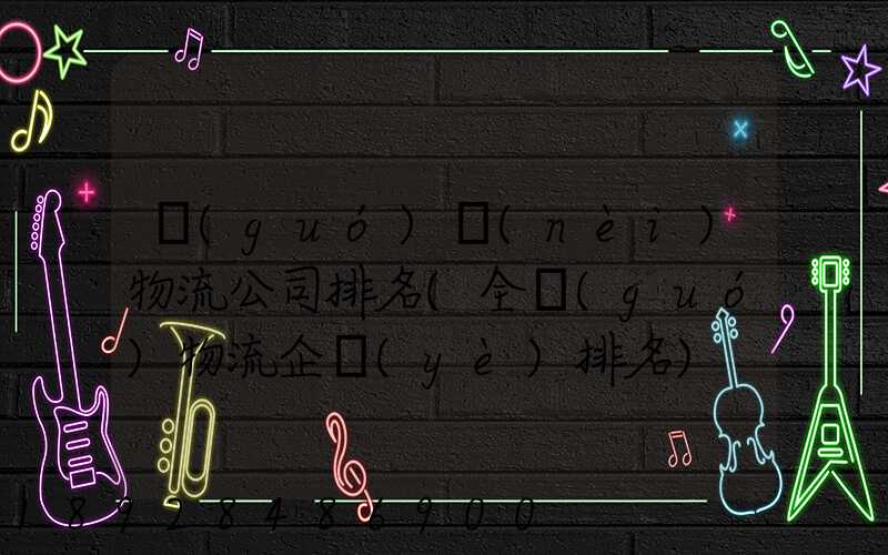 國(guó)內(nèi)物流公司排名(全國(guó)物流企業(yè)排名)