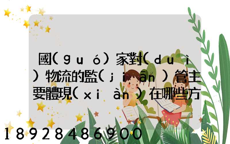 國(guó)家對(duì)物流的監(jiān)管主要體現(xiàn)在哪些方面