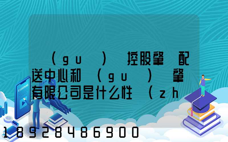 國(guó)藥控股肇慶配送中心和國(guó)藥肇慶有限公司是什么性質(zhì)它們是什么關(guān)系...