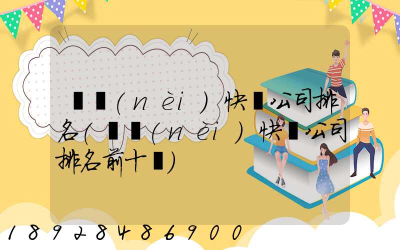 國內(nèi)快遞公司排名(國內(nèi)快遞公司排名前十強)