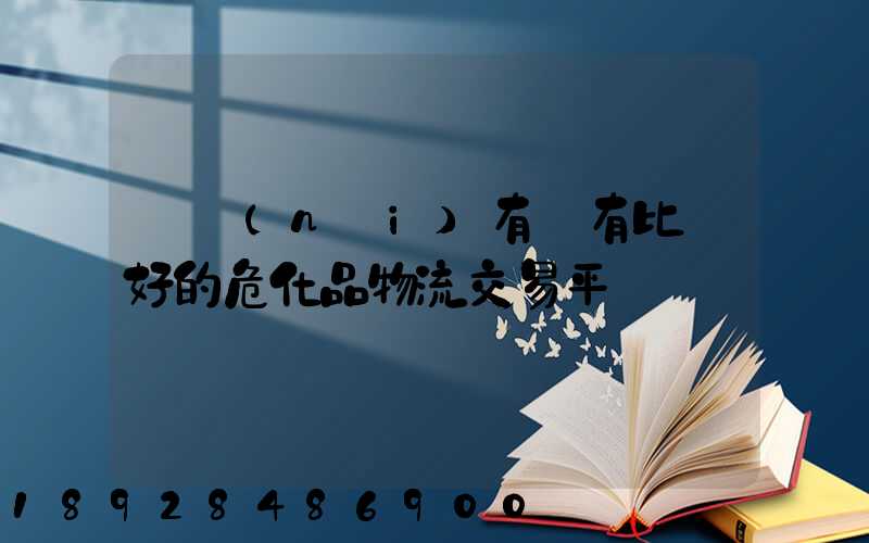 國內(nèi)有沒有比較好的危化品物流交易平臺