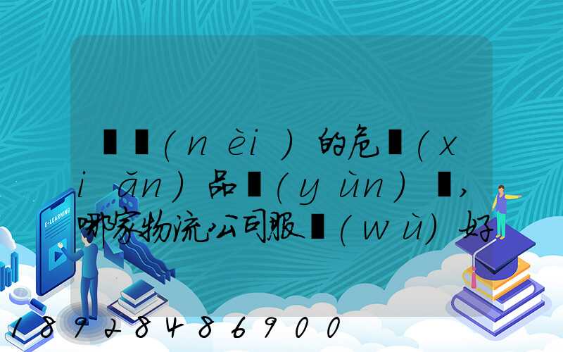 國內(nèi)的危險(xiǎn)品運(yùn)輸,哪家物流公司服務(wù)好,實(shí)力強(qiáng)大自有危險(xiǎn)品車輛...
