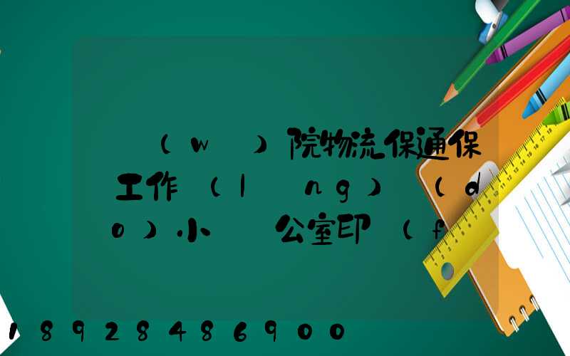 國務(wù)院物流保通保暢工作領(lǐng)導(dǎo)小組辦公室印發(fā)通知進(jìn)一步暢通郵政快遞...