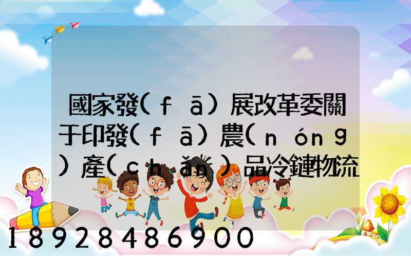 國家發(fā)展改革委關于印發(fā)農(nóng)產(chǎn)品冷鏈物流發(fā)展規(guī)劃的通知的權威解讀...