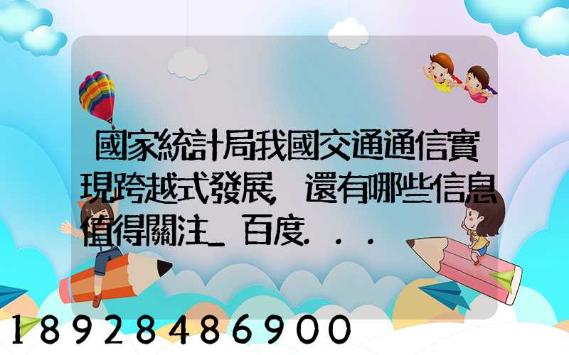 國家統計局我國交通通信實現跨越式發展,還有哪些信息值得關注_百度...