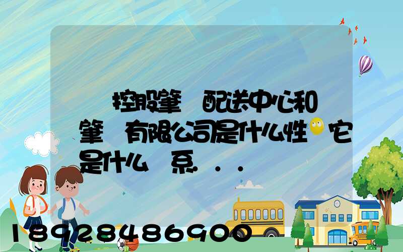 國藥控股肇慶配送中心和國藥肇慶有限公司是什么性質它們是什么關系...