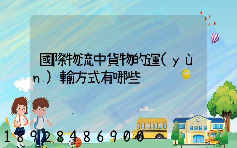 國際物流中貨物的運(yùn)輸方式有哪些
