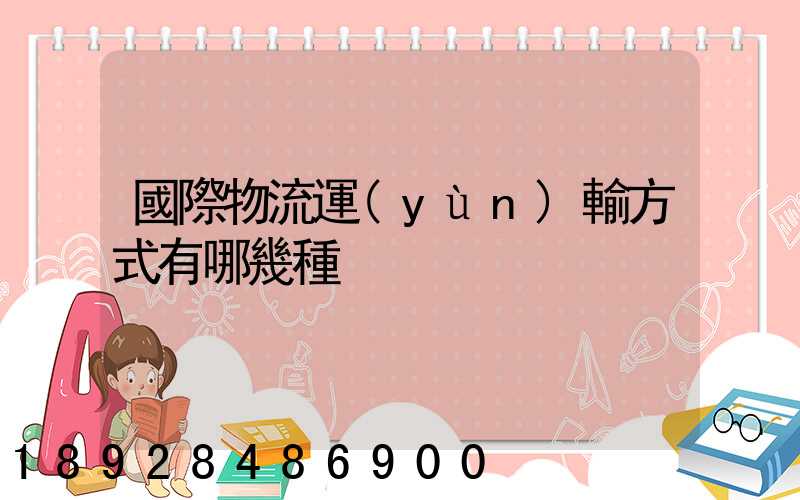 國際物流運(yùn)輸方式有哪幾種