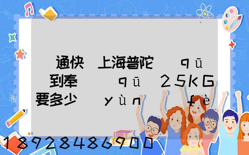 圓通快遞上海普陀區(qū)到奉賢區(qū)25KG要多少運(yùn)費(fèi),或者其他快遞也成,最便宜多...