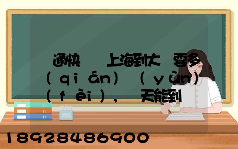 圓通快遞從上海到大連要多錢(qián)運(yùn)費(fèi),幾天能到