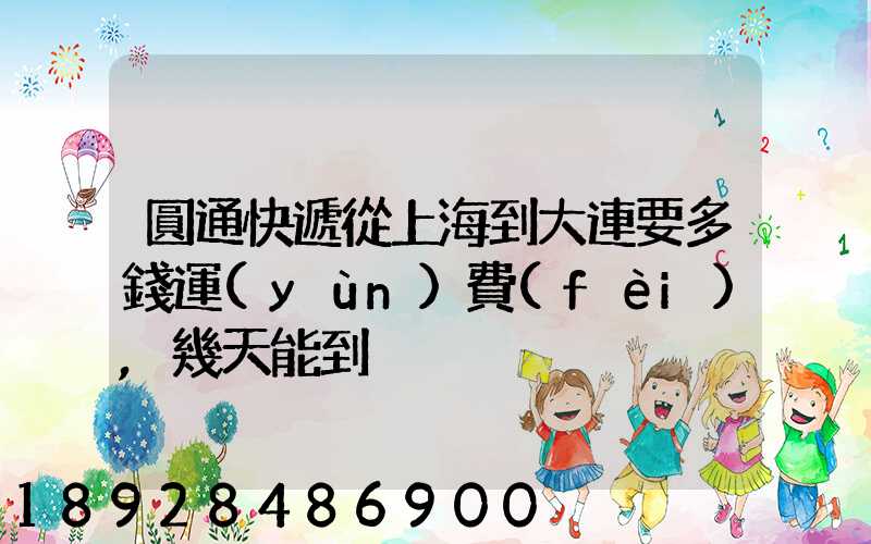 圓通快遞從上海到大連要多錢運(yùn)費(fèi),幾天能到