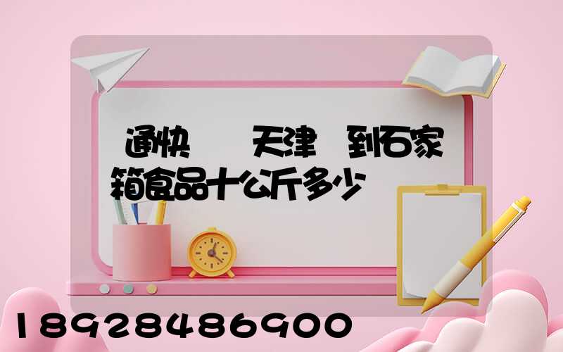 圓通快遞從天津郵到石家莊兩箱食品十公斤多少錢