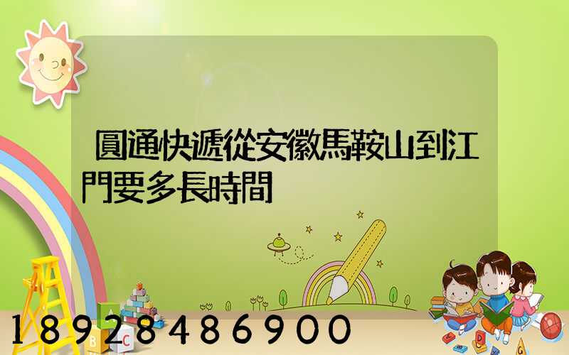 圓通快遞從安徽馬鞍山到江門要多長時間