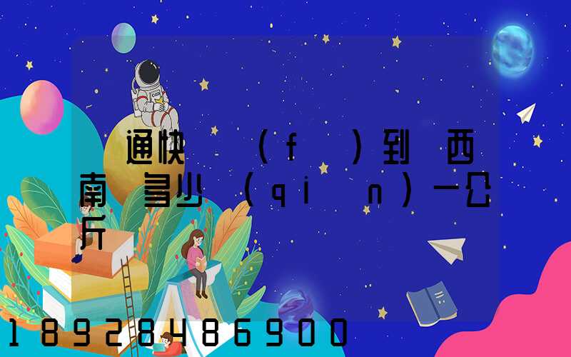 圓通快遞發(fā)到廣西南寧多少錢(qián)一公斤