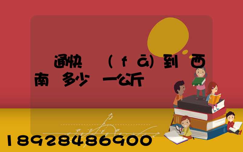 圓通快遞發(fā)到廣西南寧多少錢一公斤