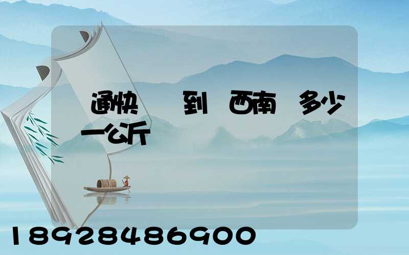圓通快遞發到廣西南寧多少錢一公斤