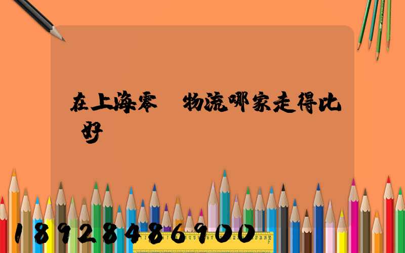 在上海零擔物流哪家走得比較好