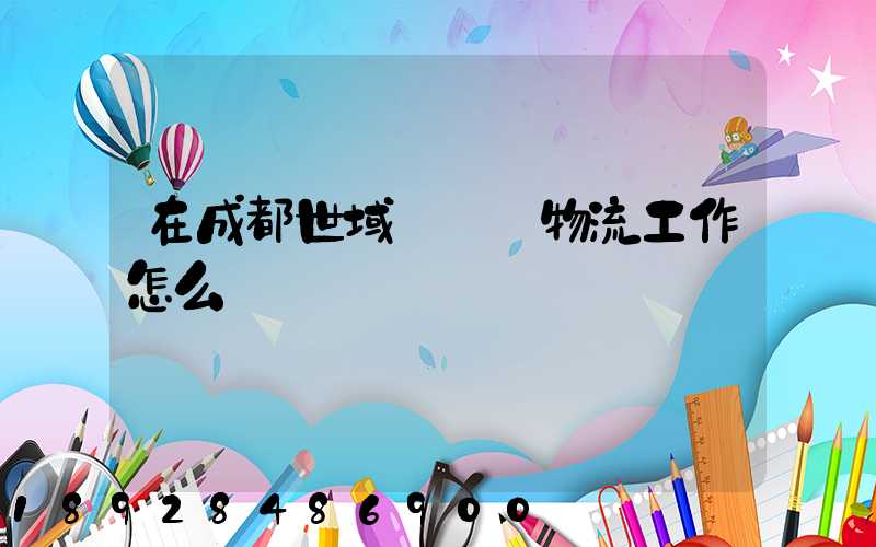 在成都世域達國際物流工作怎么樣