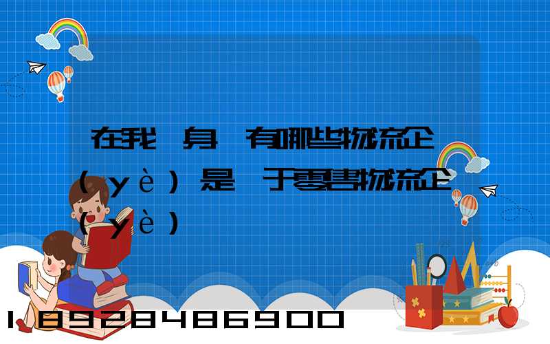 在我們身邊有哪些物流企業(yè)是屬于零售物流企業(yè)