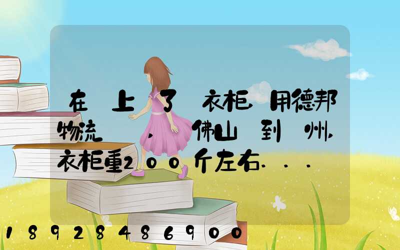 在網上買了個衣柜,用德邦物流運輸,從佛山運到廣州,衣柜重200斤左右...