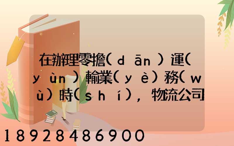 在辦理零擔(dān)運(yùn)輸業(yè)務(wù)時(shí),物流公司應(yīng)向托運(yùn)人了解哪些信息
