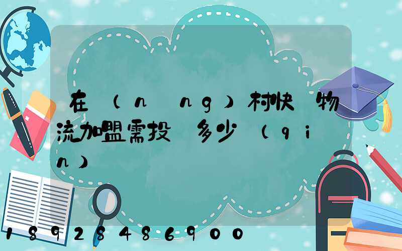 在農(nóng)村快遞物流加盟需投資多少錢(qián)
