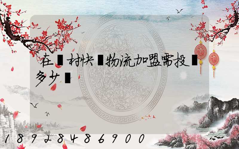 在農村快遞物流加盟需投資多少錢