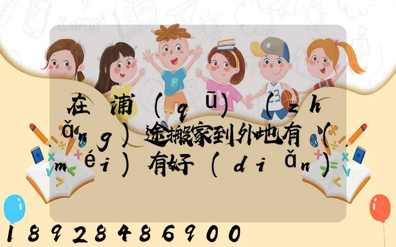 在黃浦區(qū)長(zhǎng)途搬家到外地有沒(méi)有好點(diǎn)讓人放心的公司