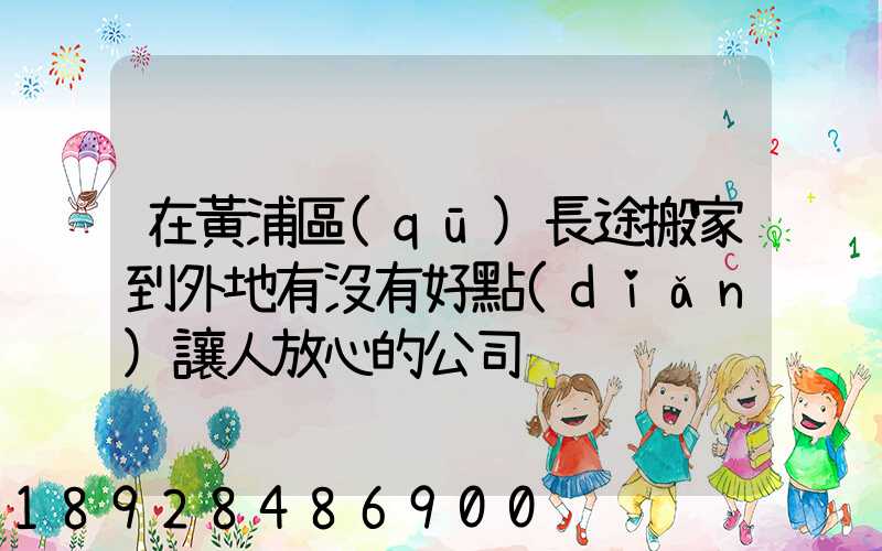 在黃浦區(qū)長途搬家到外地有沒有好點(diǎn)讓人放心的公司