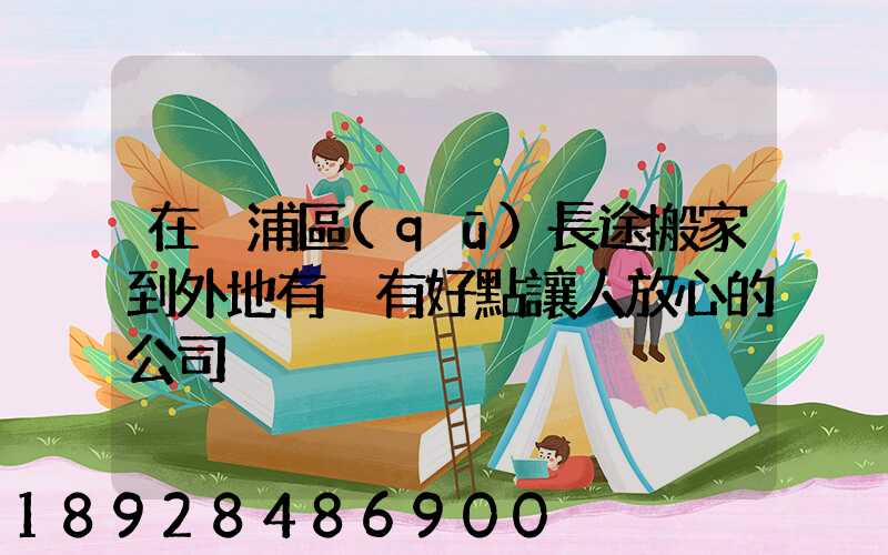 在黃浦區(qū)長途搬家到外地有沒有好點讓人放心的公司
