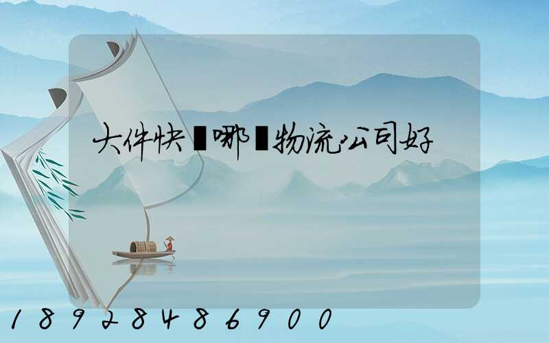 大件快遞哪個物流公司好